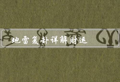 地雷复卦详解财运（财运亨通、智慧决策、谨慎理财）