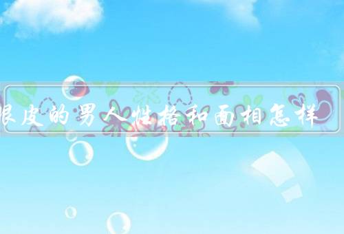 单眼皮的男人性格和面相怎样（外向活泼、内敛沉稳、自信独立）