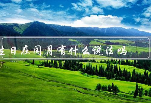 生日在闰月有什么说法吗（吉凶、庆祝方式、特殊意义）