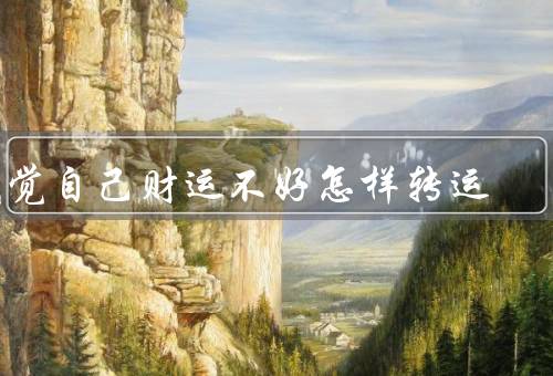 感觉自己财运不好怎样转运（调整心态、改变行为、寻求帮助）
