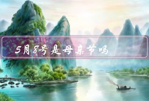 5月8号是母亲节吗（5月8号是母亲节吗／不同国家的母亲节日期）