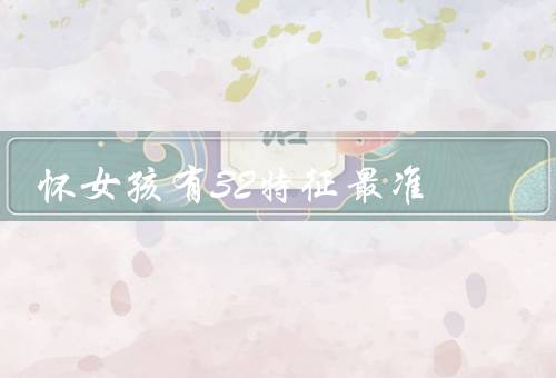 怀女孩有32特征最准（头发变细软／面部变圆润／妊娠纹位置较低）