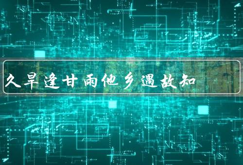 久旱逢甘雨他乡遇故知，久旱逢甘雨／他乡遇故知／幸运的相遇