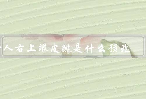 女人右上眼皮跳是什么预兆，生财运旺／不好的预兆／生理原因