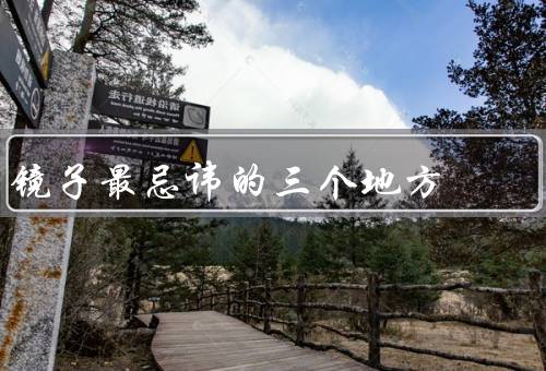 镜子最忌讳的三个地方，位置不当、长时间照镜、照镜过度