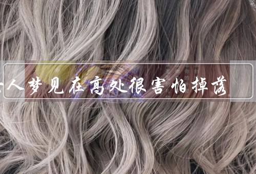 女人梦见在高处很害怕掉落（内心的不安／未知的恐惧／失去的恐惧）