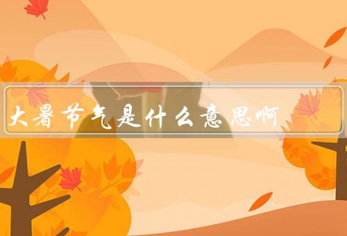 大暑节气是什么意思啊（含义／气候特征／饮食保健）