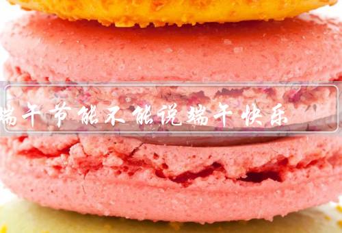 端午节能不能说端午快乐，端午节的由来／不能说端午快乐的原因