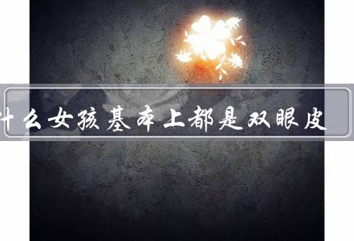 为什么女孩基本上都是双眼皮，遗传因素、生活习惯、审美观念