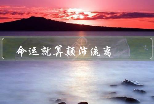 命运就算颠沛流离，轨迹、考验、选择