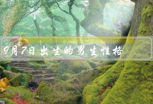 9月7日出生的男生性格（乐观开朗／细心体贴／善于沟通）
