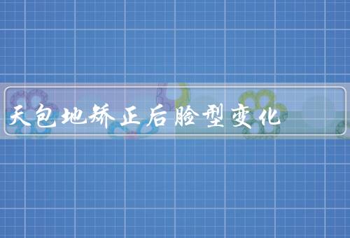 天包地矫正后脸型变化（术后脸型更加立体／面部轮廓更加匀称）