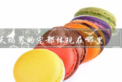 天蝎男的宠都体现在哪里，专注倾听、细心关怀、强势保护