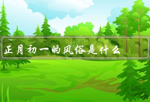 正月初一的风俗是什么，拜年／贴春联／放鞭炮