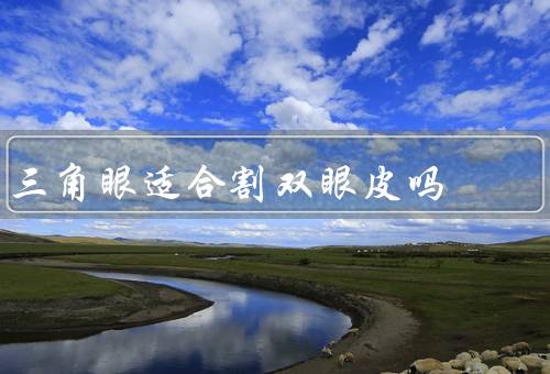 三角眼适合割双眼皮吗（适合割双眼皮的三角眼）