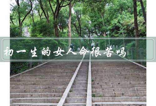 初一生的女人命很苦吗（童年的困境、教育和就业的难题）