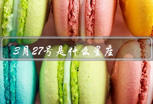 3月27号是什么星座，特点、爱情和事业、名人