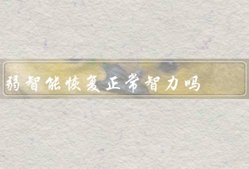 弱智能恢复正常智力吗（认知训练／药物／康复辅助技术）