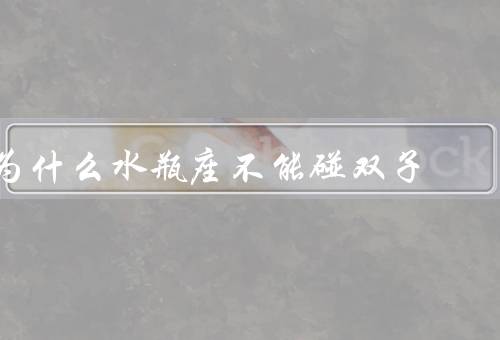 为什么水瓶座不能碰双子（独立与双子座的多变／理性与双子座的情感）