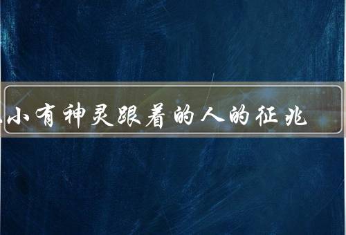 从小有神灵跟着的人的征兆（神秘的直觉／与神灵的沟通／特殊的使命）