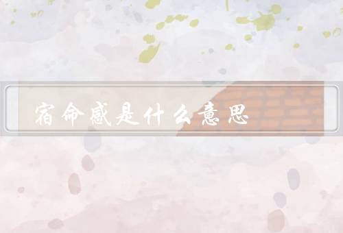 宿命感是什么意思，起源／表现／影响
