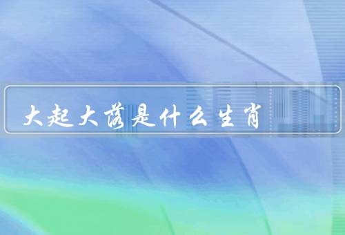 大起大落是什么生肖（属鼠、属龙、属猴）