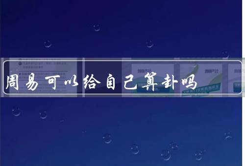 周易可以给自己算卦吗（周易的基本原理／自己算卦的步骤）