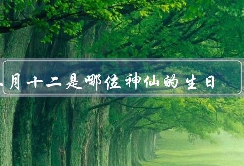 二月十二是哪位神仙的生日，生日／故事／崇拜与禅修