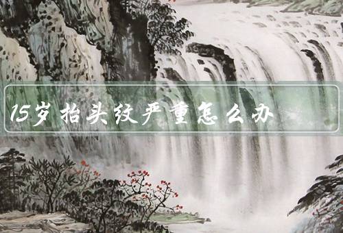 15岁抬头纹严重怎么办，保持滋润／正确使用护肤品
