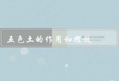 五色土的作用和摆放（土壤改良作用／促进植物生长／摆放方法）