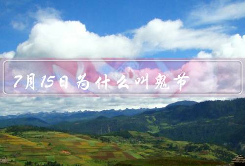 7月15日为什么叫鬼节，由来／习俗／寓意