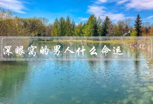 深眼窝的男人什么命运，神秘的存在／具有独特的个性