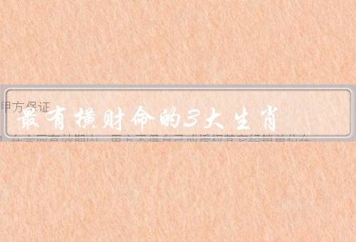 最有横财命的3大生肖，虎／龙／猴