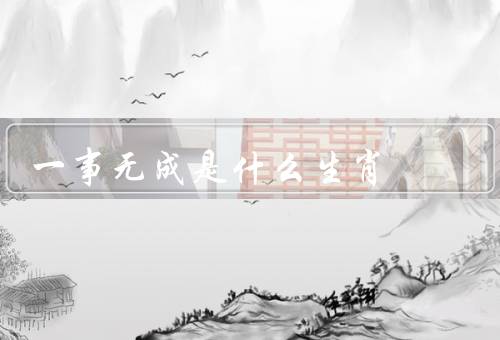 一事无成是什么生肖，无成的生肖／如何改变无成的命运／成功的生肖