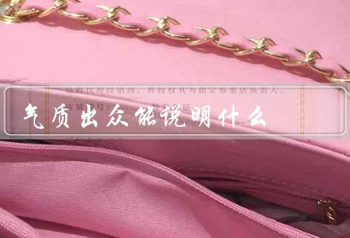 气质出众能说明什么（高尚的品味、内外兼修的修养）