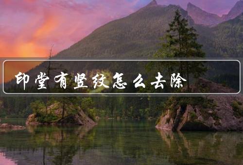 印堂有竖纹怎么去除，面膜、生活习惯调整
