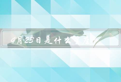 4月23日是什么星座，特点、优点、缺点