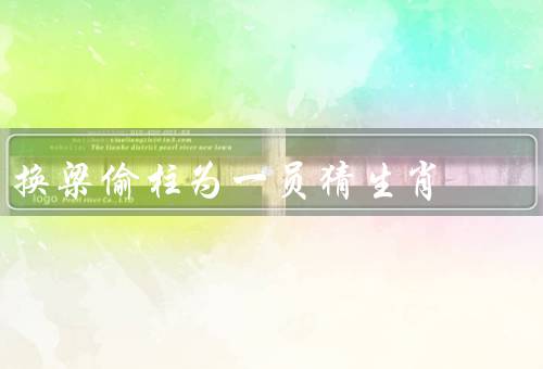 换梁偷柱为一员猜生肖（为何要换梁偷柱？／换梁偷柱的危害）