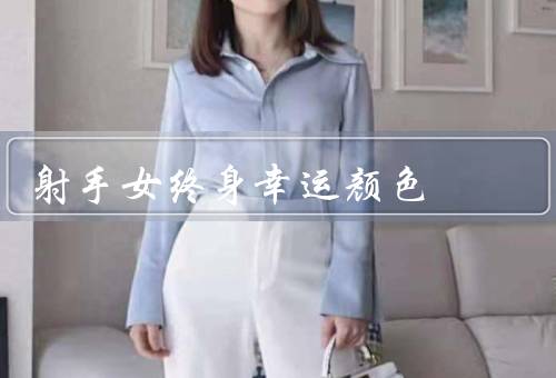 射手女终身幸运颜色，自由奔放、乐观向上、心灵守护