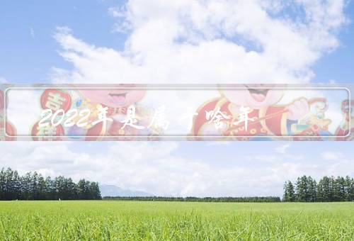 2022年是属于啥年（特点／运势／祝福和期望）