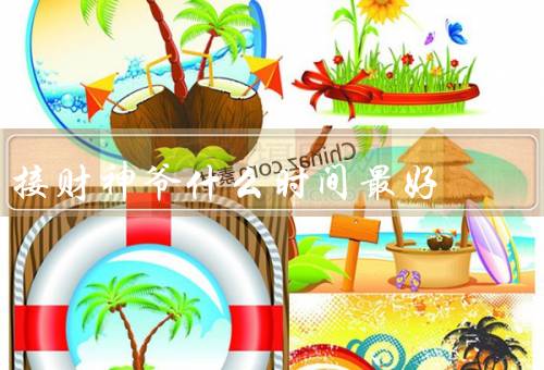 接财神爷什么时间最好，正月初一／财神诞／农历七月初七