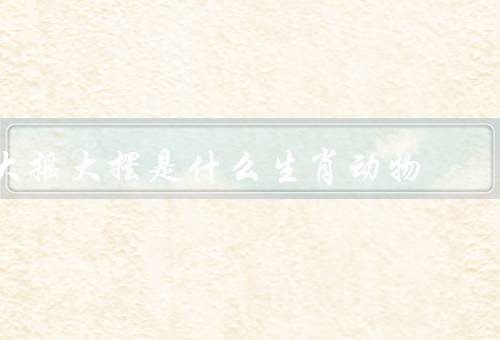 大摇大摆是什么生肖动物（原因、利与弊）