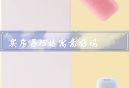 买房子13楼寓意好吗（寓意、优势、总结）