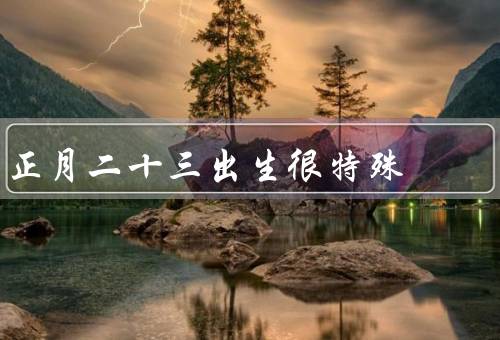 正月二十三出生很特殊（对抗命运、追求卓越、寻找内心平衡）