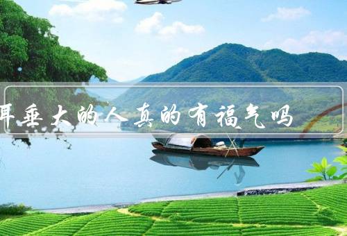 耳垂大的人真的有福气吗（面相学、健康、个人魅力）