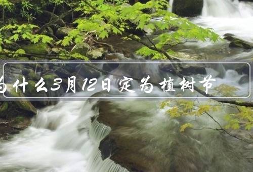 为什么3月12日定为植树节，起源、意义、庆祝活动