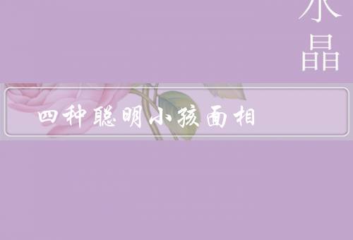 四种聪明小孩面相，眼神明亮／额头宽广／鼻子高挺
