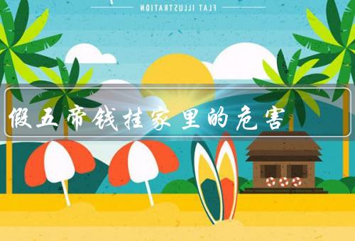 假五帝钱挂家里的危害，假五帝钱的危害／正确使用古钱币的方法