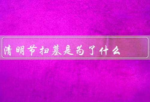 清明节扫墓是为了什么，逝去亲人的敬意、生命的珍视