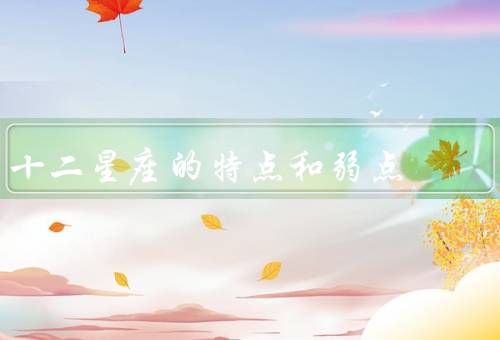 十二星座的特点和弱点，白羊座、金牛座、双子座